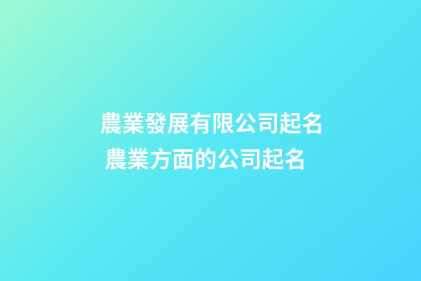 農業發展有限公司起名 農業方面的公司起名